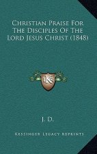 Christian Praise For The Disciples Of The Lord Jesus Christ (1848)