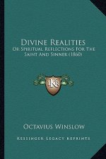 Divine Realities: Or Spiritual Reflections For The Saint And Sinner (1860)