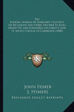 The Funeral Sermon Of Margaret Countess Of Richmond And Derby, Mother To King Henry VII, And Foundress Of Christ's And St. John's College In Cambridge
