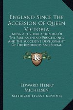 England Since The Accession Of Queen Victoria: Being A Historical Resume Of The Parliamentary Proceedings And The Successive Development Of The Resour
