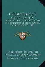 Credentials Of Christianity: A Course Of Lectures Delivered At The Request Of The Christian Evidence Society (1880)