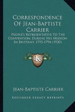 Correspondence Of Jean-Baptiste Carrier: People's Representative To The Convention, During His Mission In Brittany, 1793-1794 (1920)