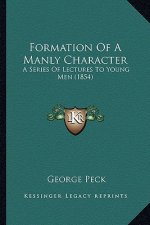 Formation Of A Manly Character: A Series Of Lectures To Young Men (1854)