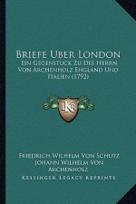 Briefe Uber London: Ein Gegenstuck Zu Des Herrn Von Archenholz England Und Italien (1792)