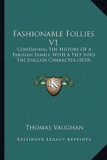 Fashionable Follies V1: Containing The History Of A Parisian Family, With A Peep Into The English Character (1810)
