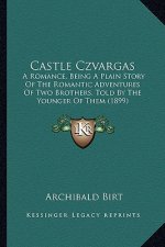 Castle Czvargas: A Romance, Being A Plain Story Of The Romantic Adventures Of Two Brothers, Told By The Younger Of Them (1899)