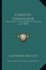 Christus Consolator: The Pulpit In Relation To Social Life (1870)