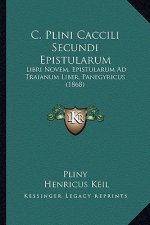 C. Plini Caccili Secundi Epistularum: Libri Novem, Epistularum Ad Traianum Liber, Panegyricus (1868)