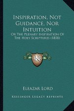 Inspiration, Not Guidance, Nor Intuition: Or The Plenary Inspiration Of The Holy Scriptures (1858)
