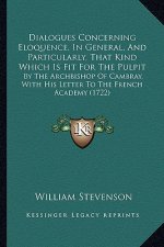 Dialogues Concerning Eloquence, In General, And Particularly, That Kind Which Is Fit For The Pulpit: By The Archbishop Of Cambray, With His Letter To