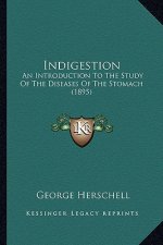 Indigestion: An Introduction To The Study Of The Diseases Of The Stomach (1895)
