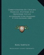 Chrestomathie De L'Ancien Francais, Huitieme A La Quinzieme Siecles: Accompagnee D'Une Grammaire Et D'Un Glossaire (1880)