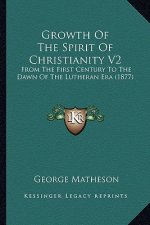 Growth Of The Spirit Of Christianity V2: From The First Century To The Dawn Of The Lutheran Era (1877)