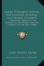 Greek Testament Lessons For Colleges, Schools, And Private Students: Consisting Chiefly Of The Sermon On The Mount And The Parables Of Our Lord (1884)