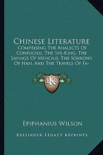 Chinese Literature: Comprising The Analects Of Confucius, The Shi-King, The Sayings Of Mencius, The Sorrows Of Han, And The Travels Of Fa-