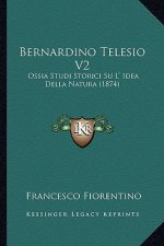 Bernardino Telesio V2: Ossia Studi Storici Su L' Idea Della Natura (1874)