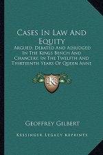 Cases In Law And Equity: Argued, Debated And Adjudged In The Kings Bench And Chancery, In The Twelfth And Thirteenth Years Of Queen Anne (1760)