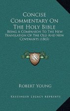 Concise Commentary On The Holy Bible: Being A Companion To The New Translation Of The Old And New Covenants (1865)