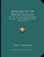 Memoirs Of Sir Walter Raleigh: His Life, His Military And Naval Exploits, His Preferments And Death (1719)