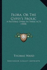 Flora, Or The Gypsy's Frolic: A Pastoral Opera In Three Acts (1858)