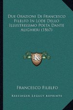 Due Orazioni Di Francesco Filelfo In Lode Dello Illustrissimo Poeta Dante Alighieri (1867)