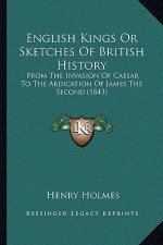 English Kings Or Sketches Of British History: From The Invasion Of Caesar To The Abdication Of James The Second (1843)