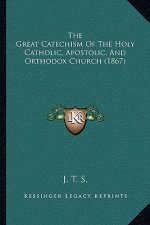 The Great Catechism Of The Holy Catholic, Apostolic, And Orthodox Church (1867)
