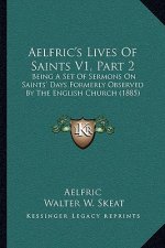 Aelfric's Lives Of Saints V1, Part 2: Being A Set Of Sermons On Saints' Days Formerly Observed By The English Church (1885)