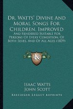 Dr. Watts' Divine And Moral Songs For Children, Improved: And Rendered Suitable For Persons Of Every Condition, Of Both Sexes, And Of All Ages (1839)