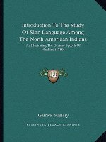 Introduction To The Study Of Sign Language Among The North American Indians: As Illustrating The Gesture Speech Of Mankind (1880)