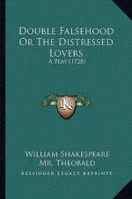 Double Falsehood Or The Distressed Lovers: A Play (1728)