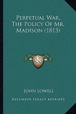 Perpetual War, The Policy Of Mr. Madison (1813)
