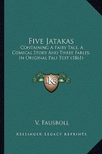 Five Jatakas: Containing A Fairy Tale, A Comical Story And Three Fables, In Original Pali Text (1861)