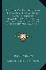 Lecture On The Religious Excavations Of Western India, Buddhist, Brahmanical, And Jaina: Including The Details Of Those Of Elephanta And Karla (1875)