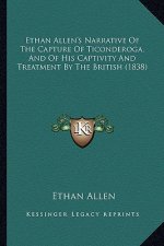 Ethan Allen's Narrative Of The Capture Of Ticonderoga, And Of His Captivity And Treatment By The British (1838)