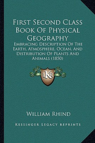 First Second Class Book Of Physical Geography: Embracing Description Of The Earth, Atmosphere, Ocean, And Distribution Of Plants And Animals (1850)