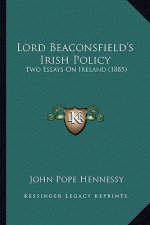 Lord Beaconsfield's Irish Policy: Two Essays On Ireland (1885)