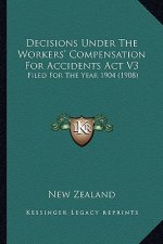 Decisions Under The Workers' Compensation For Accidents Act V3: Filed For The Year 1904 (1908)