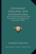 Copyright, National And International: With Some Remarks On The Position Of Authors And Publishers (1887)