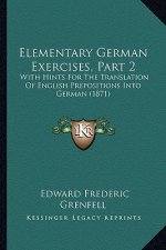 Elementary German Exercises, Part 2: With Hints For The Translation Of English Prepositions Into German (1871)