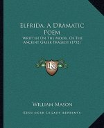 Elfrida, A Dramatic Poem: Written On The Model Of The Ancient Greek Tragedy (1752)