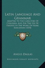 Latin Language And Grammar: Adapted To The Capacities Of Children, And For The Use Of Parents In The Work Of Home Education (1878)