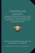 Longfellow Leaflets: Poems And Prose Passages From The Works Of Henry Wadsworth Longfellow, For Reading And Recitation (1891)