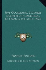 Five Occasional Lectures Delivered In Montreal By Francis Fulford (1859)