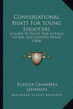 Conversational Hints For Young Shooters: A Guide To Polite Talk In Field, Covert, And Country House (1894)