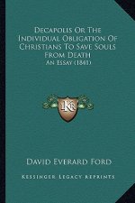Decapolis Or The Individual Obligation Of Christians To Save Souls From Death: An Essay (1841)