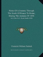 Notes Of A Journey Through The South Of France To Rome, During The Autumn Of 1856: In A Letter To C. Roach Smith (1858)