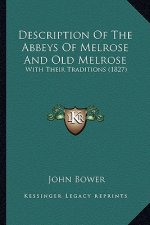 Description Of The Abbeys Of Melrose And Old Melrose: With Their Traditions (1827)