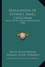 Explanation Of Luther's Small Catechism: Based On Dr. Erick Pontoppidan (1900)