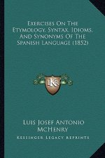 Exercises On The Etymology, Syntax, Idioms, And Synonyms Of The Spanish Language (1852)